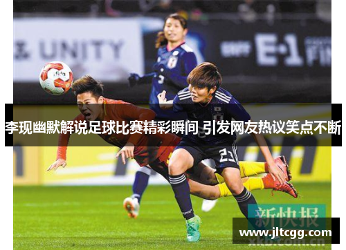 李现幽默解说足球比赛精彩瞬间 引发网友热议笑点不断